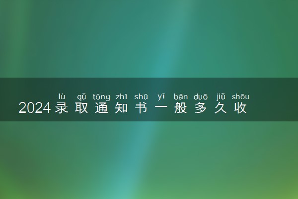 2024录取通知书一般多久收到 一般需要几天