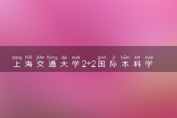上海交通大学2+2国际本科学费多少