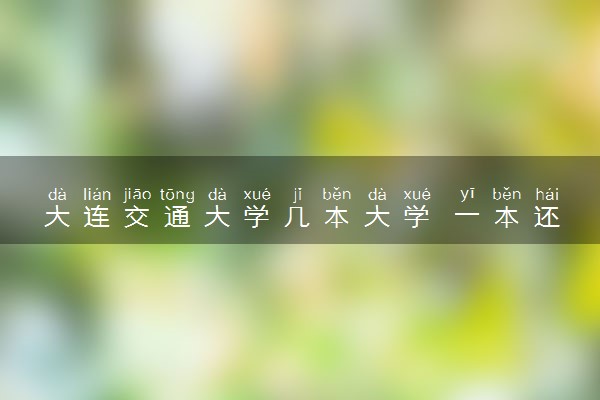 大连交通大学几本大学 一本还是二本