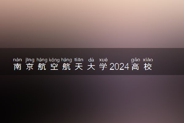 南京航空航天大学2024高校专项计划招生简章 招生专业及计划