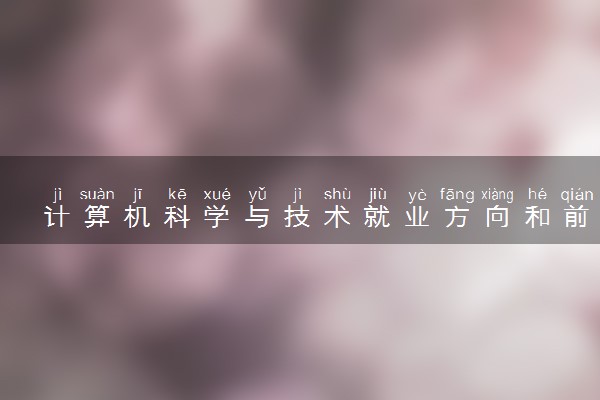 计算机科学与技术就业方向和前景 可以从事哪些工作