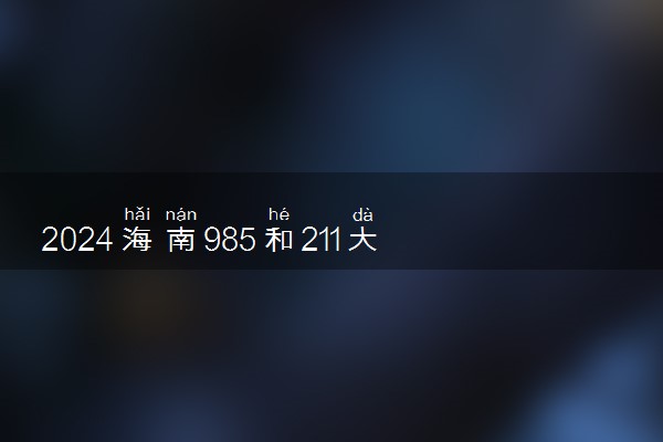 2024海南985和211大学名单及全国排名多少位