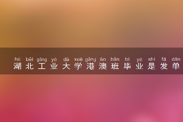 湖北工业大学港澳班毕业是发单证还是双证？
