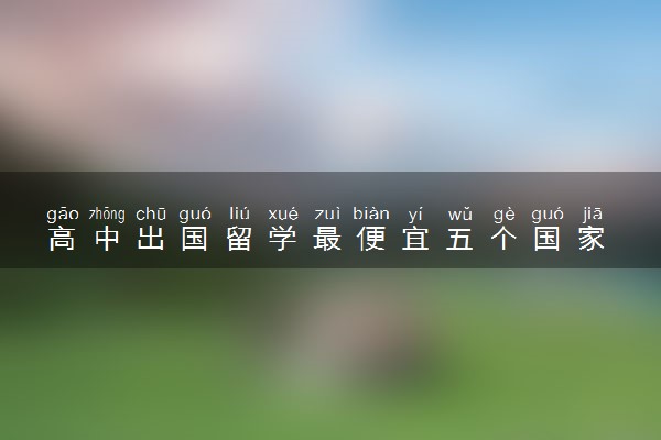 高中出国留学最便宜五个国家 去哪留学费用低