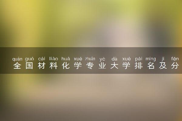 全国材料化学专业大学排名及分数线(2024年高考参考)