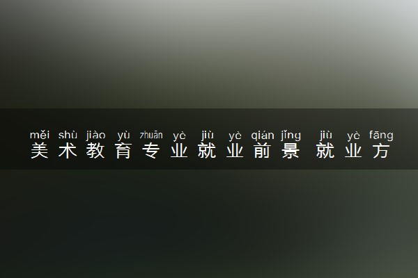 美术教育专业就业前景 就业方向有哪些
