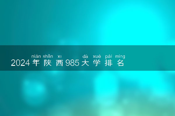 2024年陕西985大学排名及录取分数线