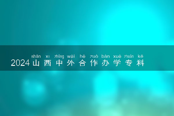 2024山西中外合作办学专科学校名单有哪些