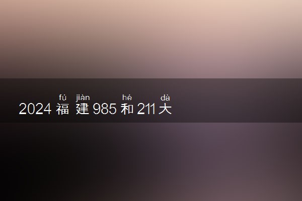 2024福建985和211大学最低录取成绩 分数线预测