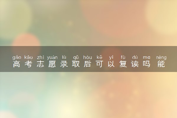 高考志愿录取后可以复读吗 能不能退档