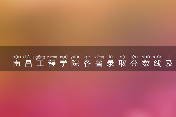 南昌工程学院各省录取分数线及位次 投档最低分是多少(2024年高考参考)