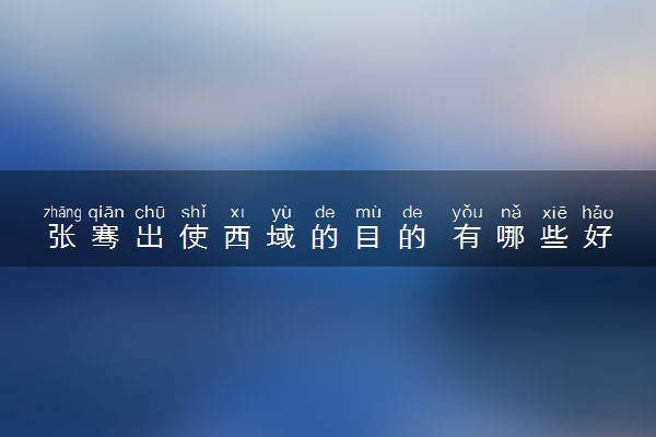 张骞出使西域的目的 有哪些好处