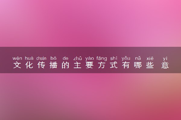 文化传播的主要方式有哪些 意义是什么
