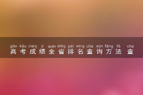 高考成绩全省排名查询方法 查看步骤整理