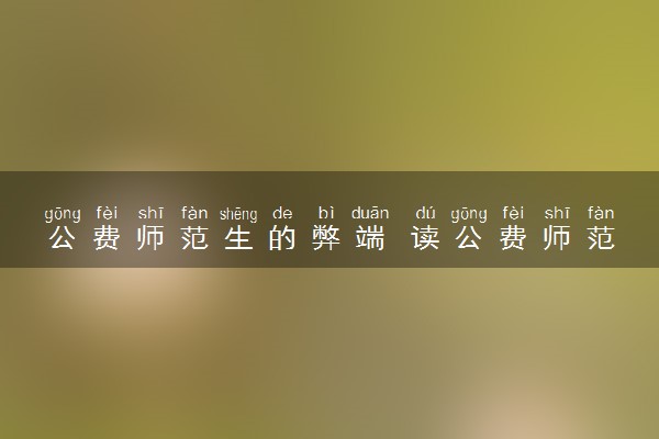 公费师范生的弊端 读公费师范生好吗