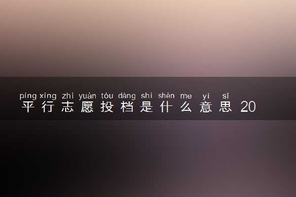 平行志愿投档是什么意思 2024有哪些规则