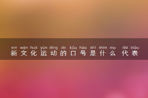 新文化运动的口号是什么 代表人物是谁