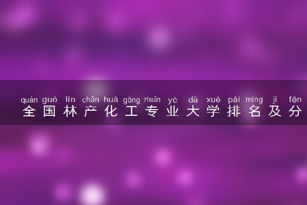 全国林产化工专业大学排名及分数线(2024年高考参考)