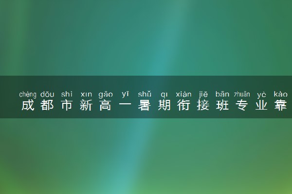 成都市新高一暑期衔接班专业靠谱的机构TOP排行榜