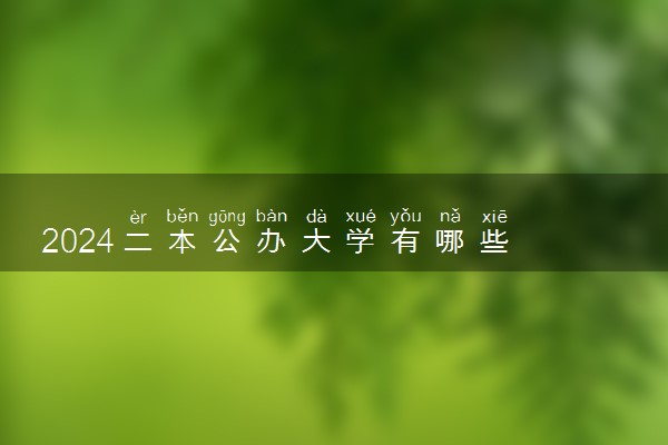 2024二本公办大学有哪些 什么学校值得报