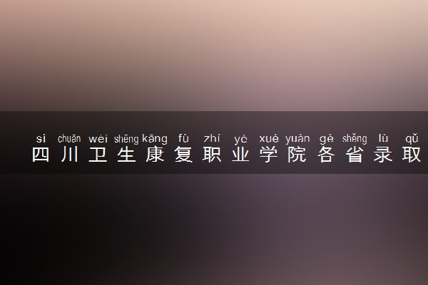 四川卫生康复职业学院各省录取分数线及位次 投档最低分是多少(2024年高考参考)