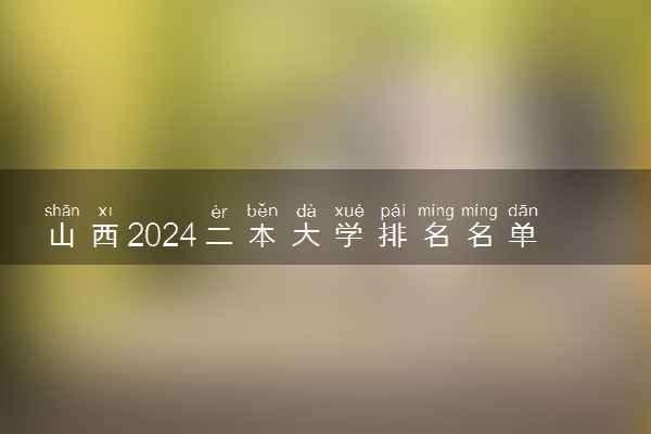 山西2024二本大学排名名单及录取分数线 最低分及位次