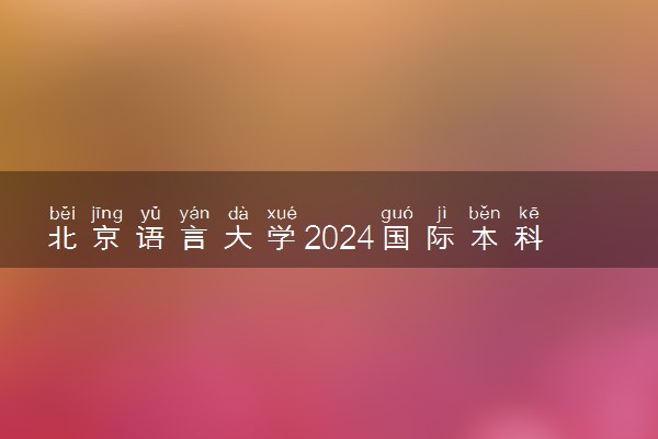 北京语言大学2024国际本科招生简章