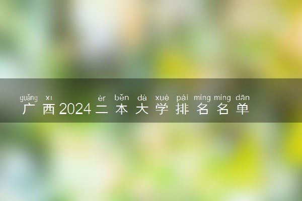 广西2024二本大学排名名单及录取分数线 最低分及位次