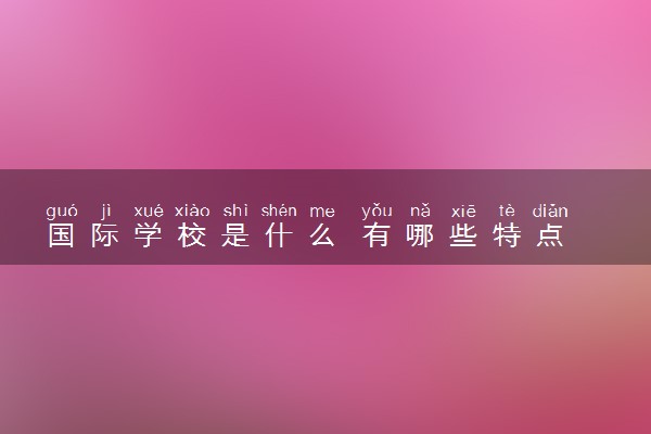 国际学校是什么 有哪些特点