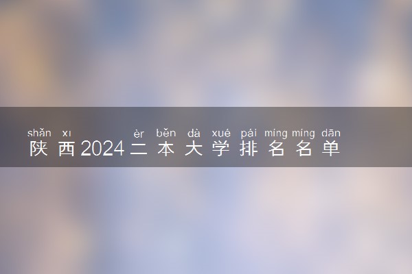 陕西2024二本大学排名名单及录取分数线 最低分及位次