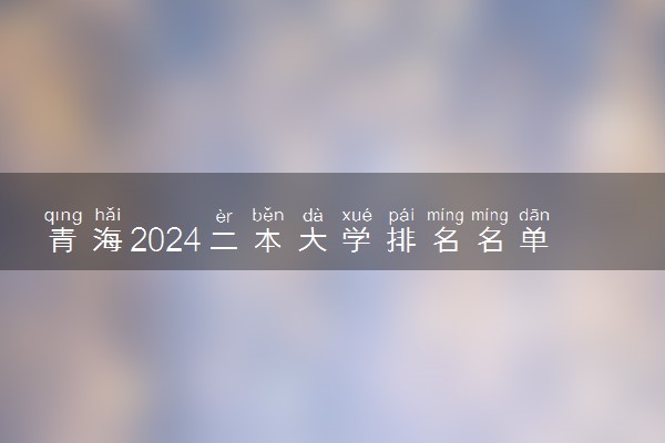 青海2024二本大学排名名单及录取分数线 最低分及位次