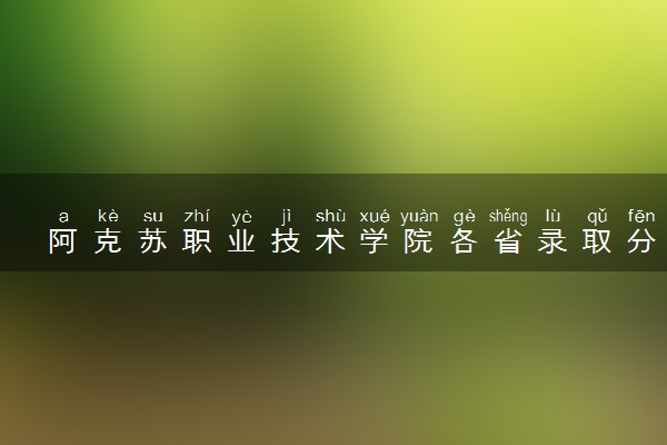 阿克苏职业技术学院各省录取分数线及位次 投档最低分是多少(2024年高考参考)