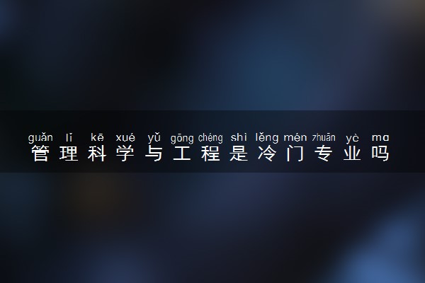 管理科学与工程是冷门专业吗 出来可以干嘛