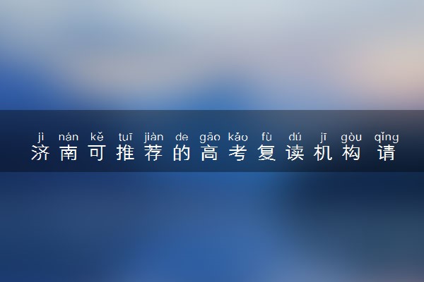 济南可推荐的高考复读机构 请收藏