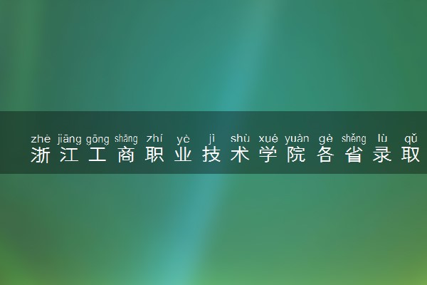 浙江工商职业技术学院各省录取分数线及位次 投档最低分是多少(2024年高考参考)