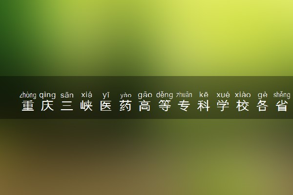 重庆三峡医药高等专科学校各省录取分数线及位次 投档最低分是多少(2024年高考参考)