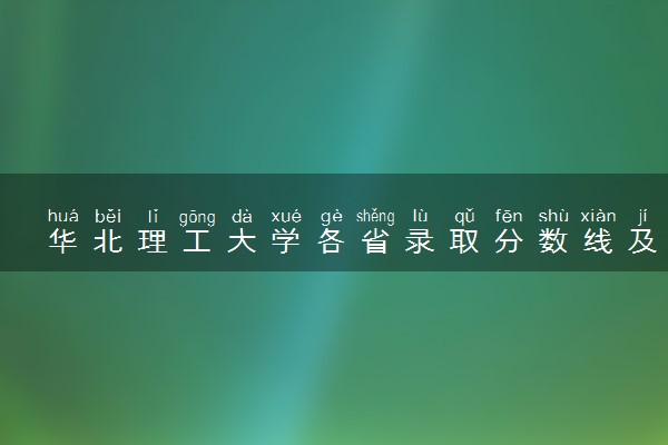 华北理工大学各省录取分数线及位次 投档最低分是多少(2024年高考参考)