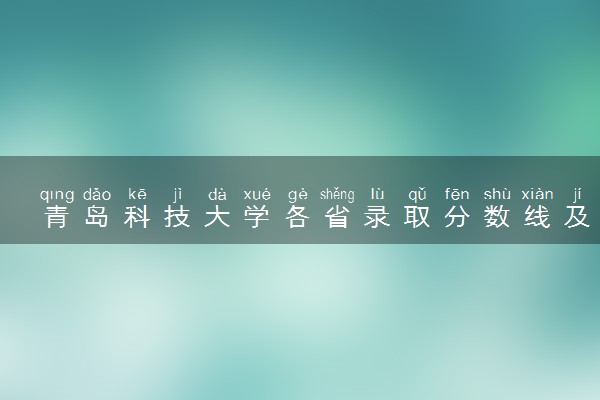 青岛科技大学各省录取分数线及位次 投档最低分是多少(2024年高考参考)