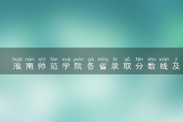 淮南师范学院各省录取分数线及位次 投档最低分是多少(2024年高考参考)