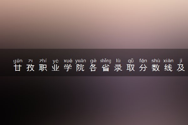 甘孜职业学院各省录取分数线及位次 投档最低分是多少(2024年高考参考)