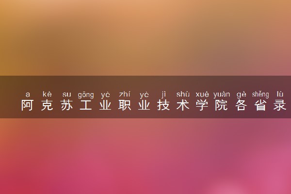 阿克苏工业职业技术学院各省录取分数线及位次 投档最低分是多少(2024年高考参考)