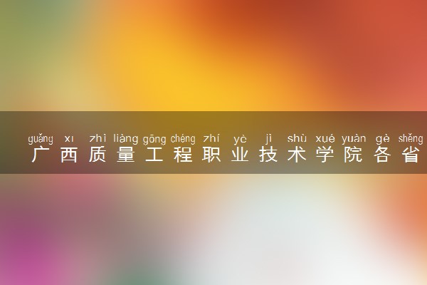 广西质量工程职业技术学院各省录取分数线及位次 投档最低分是多少(2024年高考参考)