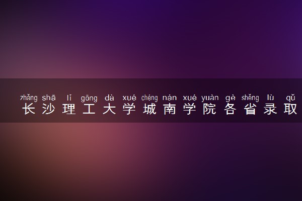长沙理工大学城南学院各省录取分数线及位次 投档最低分是多少(2024年高考参考)
