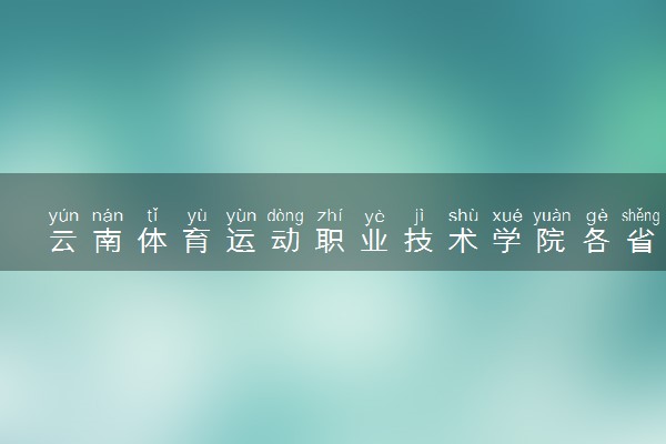 云南体育运动职业技术学院各省录取分数线及位次 投档最低分是多少(2024年高考参考)