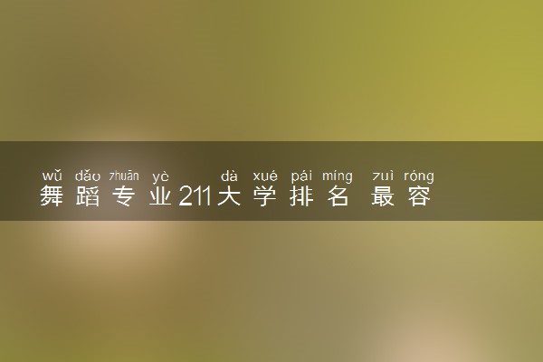 舞蹈专业211大学排名 最容易考的是什么