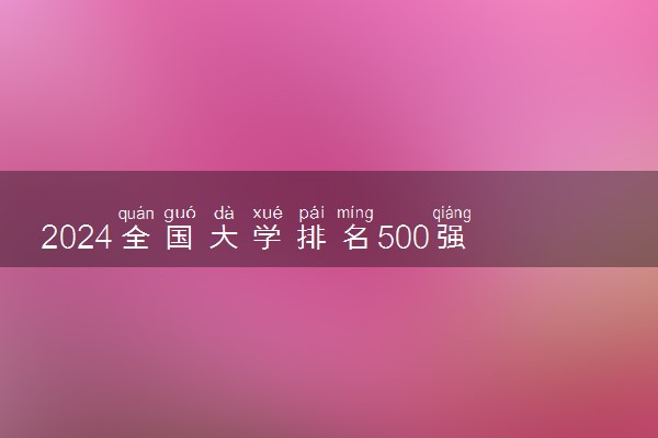 2024全国大学排名500强【完整版】最新排行榜