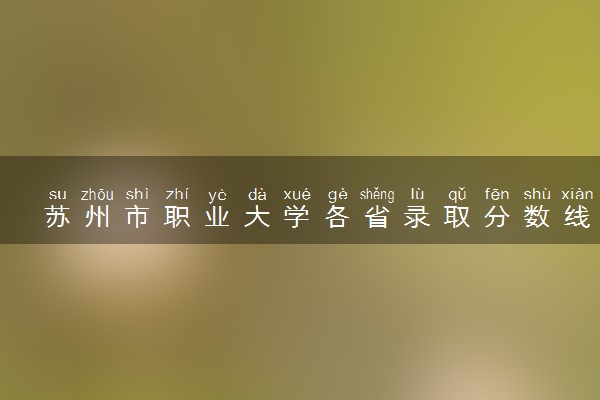 苏州市职业大学各省录取分数线及位次 投档最低分是多少(2024年高考参考)
