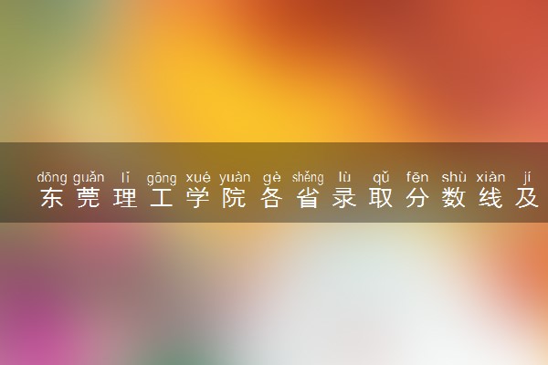 东莞理工学院各省录取分数线及位次 投档最低分是多少(2024年高考参考)