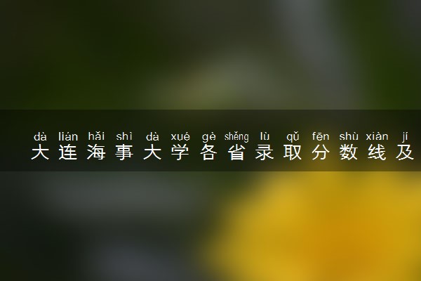 大连海事大学各省录取分数线及位次 投档最低分是多少(2024年高考参考)