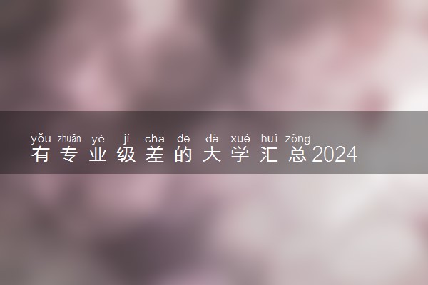 有专业级差的大学汇总2024 最新名单整理